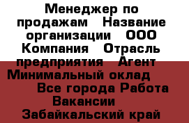 Менеджер по продажам › Название организации ­ ООО Компания › Отрасль предприятия ­ Агент › Минимальный оклад ­ 30 000 - Все города Работа » Вакансии   . Забайкальский край
